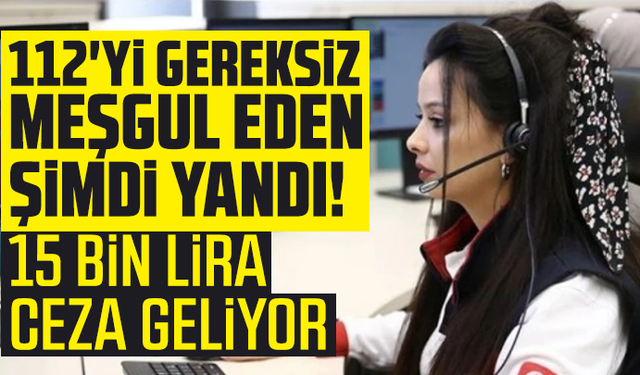 112'yi gereksiz meşgul eden şimdi yandı! 15 bin lira ceza geliyor