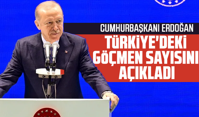 Cumhurbaşkanı Erdoğan, Türkiye'deki göçmen sayısını açıkladı