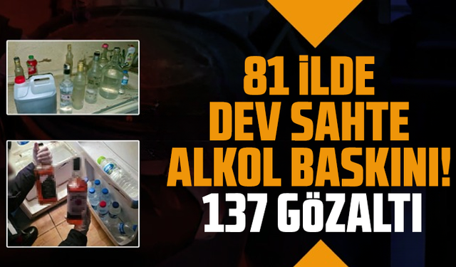 81 ilde dev sahte alkol baskını! 137 gözaltı
