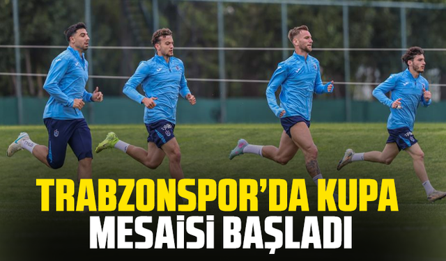 Trabzonspor’da kupa mesaisi başladı