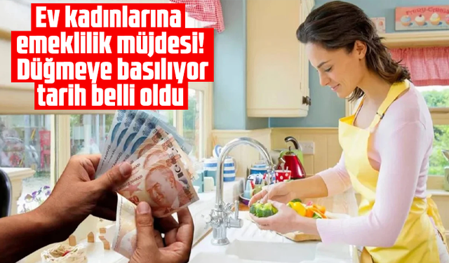 Ev kadınlarına emeklilik müjdesi! Düğmeye basılıyor, tarih belli oldu