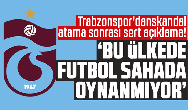 Trabzonspor'dan skandal atama sonrası sert açıklama! "Bu ülkede futbol sahada oynanmıyor"