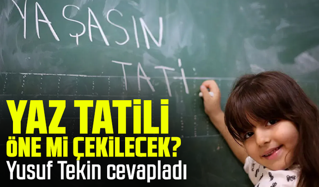 Yaz tatili öne mi çekilecek? Yusuf Tekin cevapladı