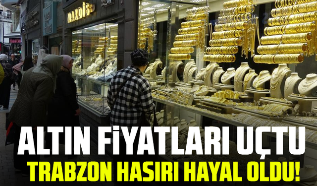 "Altın Fiyatları Uçtu, Trabzon Hasırı Hayal Oldu!"