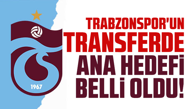 Trabzonspor'un transferde ana hedefi belli oldu!