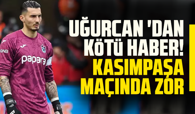 Uğurcan Çakır'dan kötü haber! Kasımpaşa'ya zor