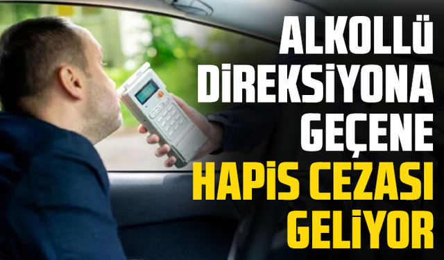Alkollü direksiyona geçene hapis cezası geliyor