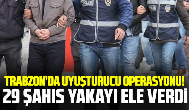 Trabzon’da uyuşturucu operasyonu! 29 şahıs yakayı ele verdi