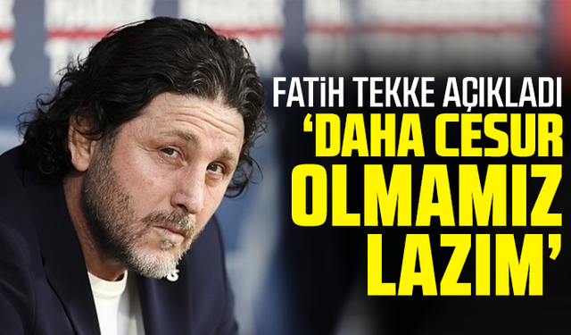 Fatih Tekke açıkladı "Daha cesur olmamız lazım"