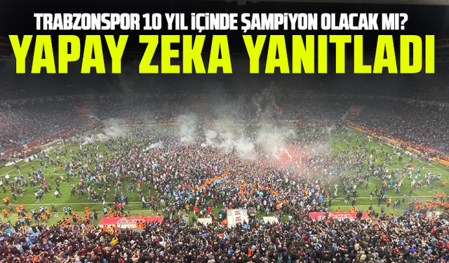 Trabzonspor 10 yıl içinde şampiyon olacak mı? Yapay zeka yanıtladı