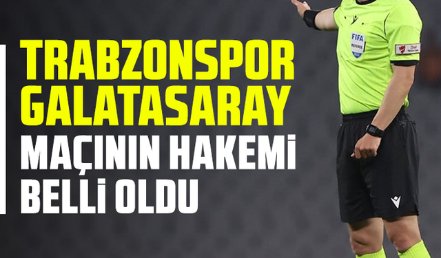 Trabzonspor - Galatasaray maçının hakemi belli oldu