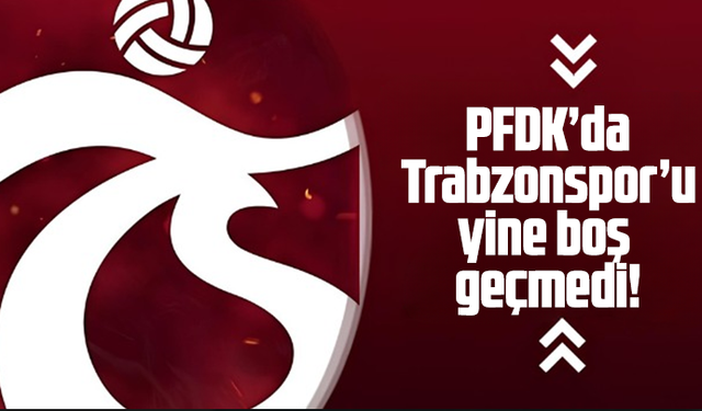 PFDK’da Trabzonspor’u yine boş geçmedi!