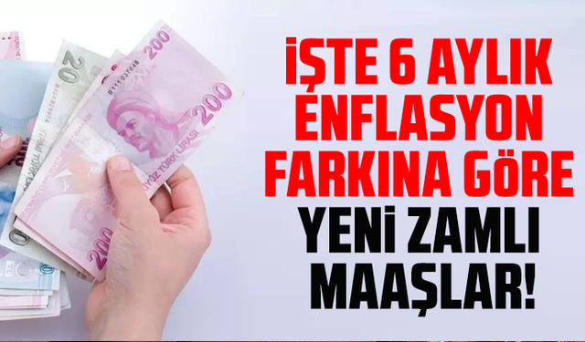 İşte 6 aylık enflasyon farkına göre yeni zamlı maaşlar!