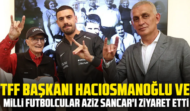 TFF Başkanı Hacıosmanoğlu ve milli futbolcular, Aziz Sancar'ı ziyaret etti