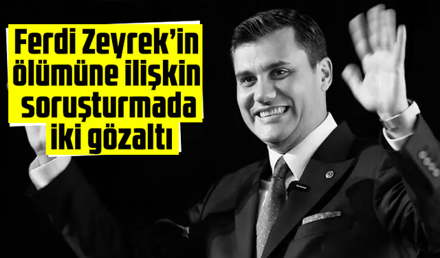 Ferdi Zeyrek’in ölümüne ilişkin soruşturmada iki gözaltı