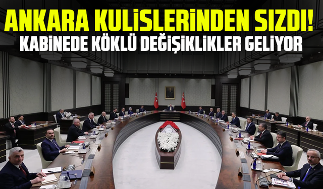 Ankara kulislerinden sızdı! Kabinede köklü değişiklikler geliyor