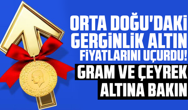 Orta Doğu'daki gerginlik altın fiyatlarını uçurdu! Gram ve çeyrek altına bakın