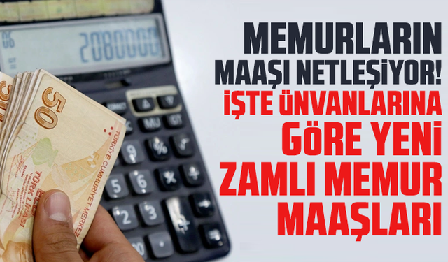 Memurların maaşı netleşiyor! İşte ünvanlarına göre yeni, zamlı memur maaşları