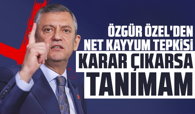Özgür Özel'den net kayyum tepkisi: Karar çıkarsa tanımam