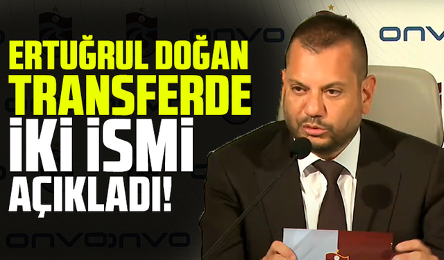 Ertuğrul Doğan transferde iki ismi açıkladı!