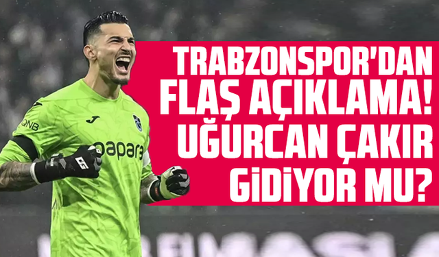 Trabzonspor'dan flaş açıklama! Uğurcan Çakır gidiyor mu?