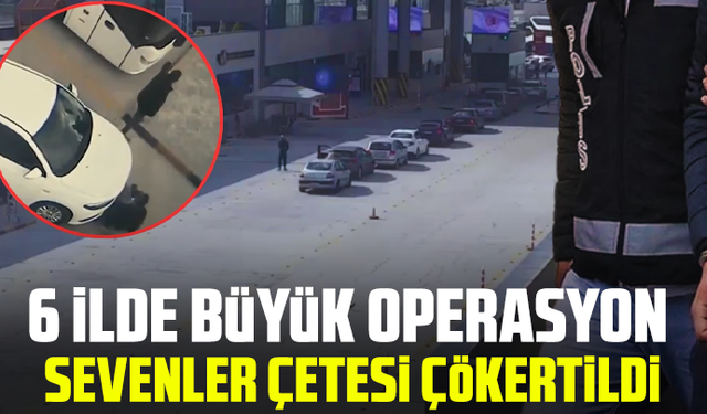 6 ilde büyük operasyon: Sevenler çetesi çökertildi, çok sayıda gözaltı var