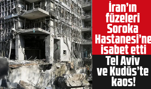 İran’ın füzeleri Soroka Hastanesi’ne isabet etti: Tel Aviv ve Kudüs’te kaos!