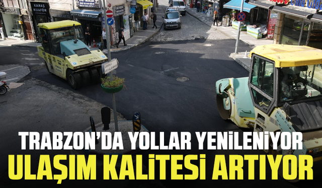 Trabzon’da yollar yenileniyor, ulaşım kalitesi artıyor