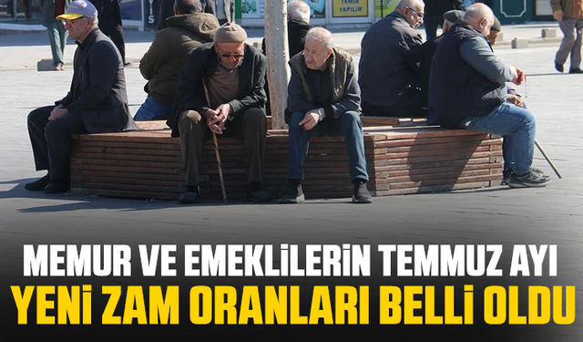 Memur ve emeklilerin temmuz ayı yeni zam oranları belli oldu