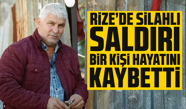 Rize’de Silahlı Saldırı: Bir Kişi Hayatını Kaybetti