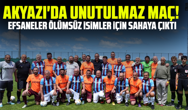 Akyazı'da unutulmaz maç! Efsaneler ölümsüz isimler için sahaya çıktı