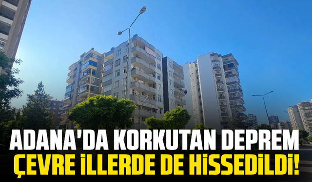 Adana'da korkutan deprem: Çevre illerde de hissedildi!