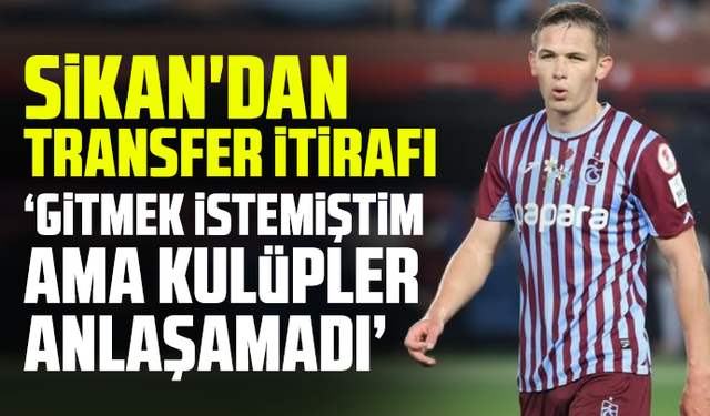 Sikan'dan transfer itirafı "Gitmek istemiştim ama kulüpler anlaşamadı"