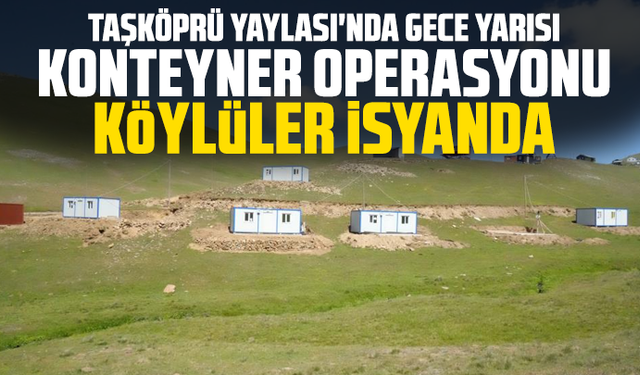 Taşköprü Yaylası'nda Gece Yarısı Konteyner Operasyonu: Köylüler İsyanda