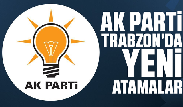 AK Parti Trabzon’da yeni atamalar