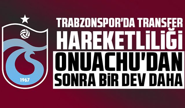 Trabzonspor'da transfer hareketliliği! Onuachu'dan sonra bir dev daha