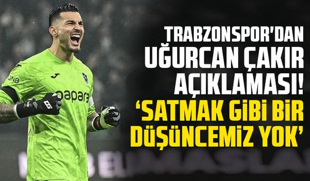 Trabzonspor'dan Uğurcan Çakır açıklaması! "Satmak gibi bir düşüncemiz yok"