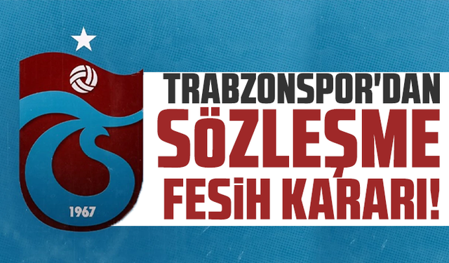 Trabzonspor'dan sözleşme fesih kararı!