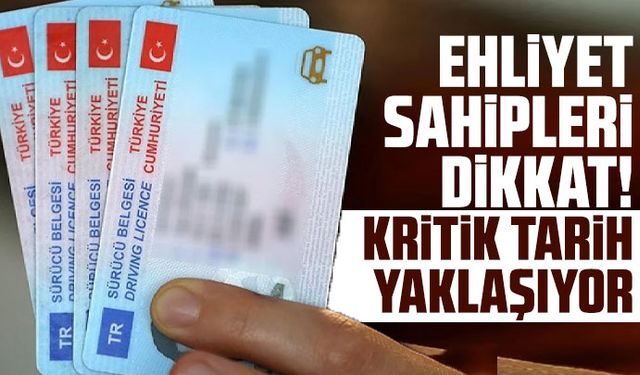 Ehliyet sahipleri dikkat! Kritik tarih yaklaşıyor