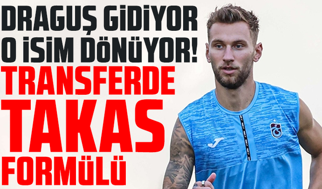 Draguş gidiyor o isim dönüyor! Transferde takas formülü