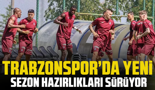 Trabzonspor’da yeni sezon hazırlıkları sürüyor