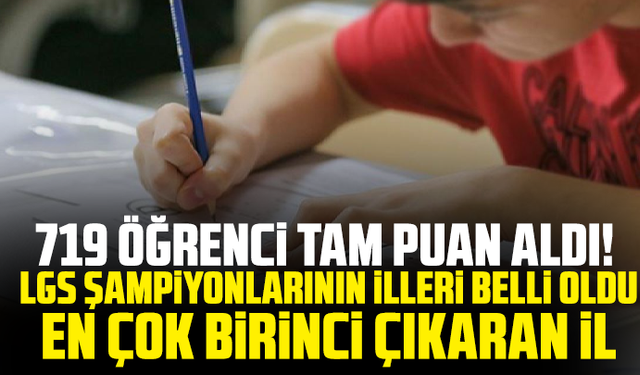 719 öğrenci tam puan aldı! LGS şampiyonlarının illeri belli oldu, en çok birinci çıkaran il...