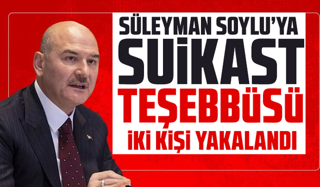 Süleyman Soylu’ya suikast teşebbüsü: İki kişi yakalandı