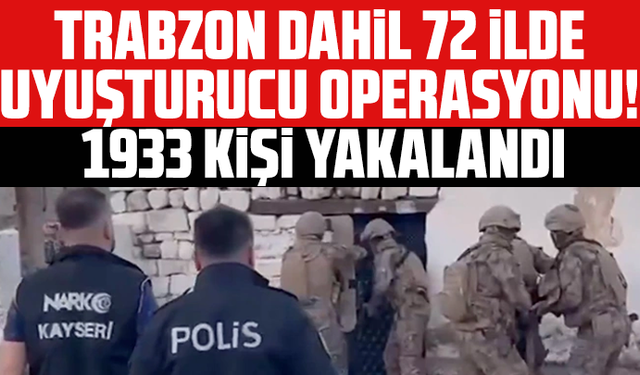 Trabzon dahil 72 ilde uyuşturucu operasyonu! 1933 kişi yakalandı