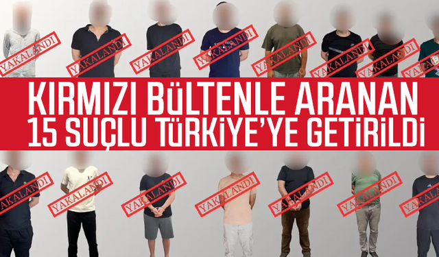 Kırmızı bültenle aranan 15 suçlu Türkiye’ye getirildi