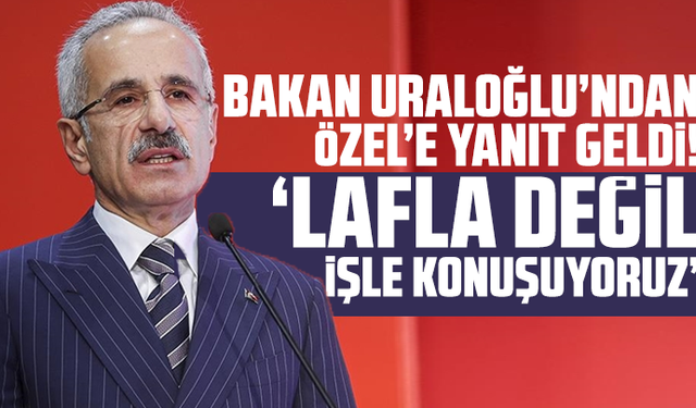 Bakan Uraloğlu’ndan Özel’e yanıt geldi! “Lafla değil işle konuşuyoruz”