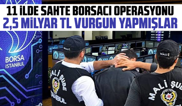 11 ilde sahte borsacı operasyonu: 2,5 milyar TL vurgun yapmışlar