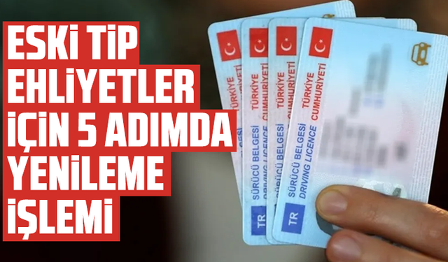 Eski tip ehliyetler için 5 adımda yenileme işlemi