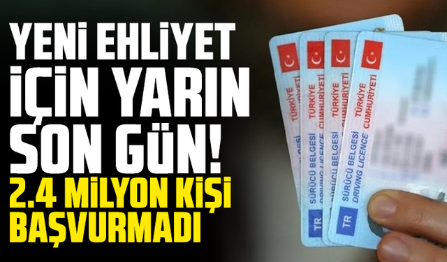 Yeni ehliyet için yarın son gün! 2.4 milyon kişi başvurmadı