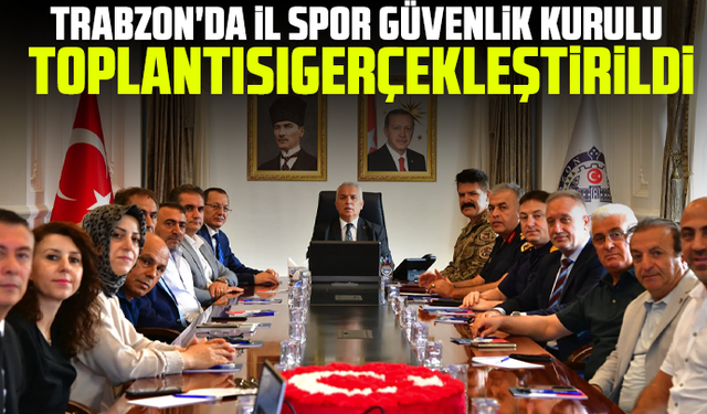 Trabzon'da İl Spor Güvenlik Kurulu Toplantısıgerçekleştirildi